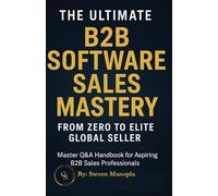 The Ultimate B2B Software Sales Mastery: From Zero to Elite Global Seller: How to Build a Global Career in B2B Software Sales, Close High-Value Deals, ... Systems that Generate Income Anywhere