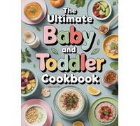 The Ultimate Baby and Toddler Cookbook: Tasty and Easy Recipes for Babies and Toddlers to Enjoy (The Ultimate Home Cooking Series)