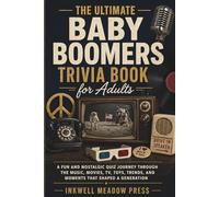 The Ultimate Baby Boomers Trivia Book For Adults: A Fun and Nostalgic Quiz Journey Through the Music, Movies, TV, Toys, Trends, and Moments That Shaped a Generation