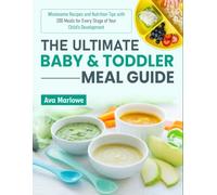 The Ultimate Baby & Toddler Meal Guide: Wholesome Recipes and Nutrition Tips with 200 Meals for Every Stage of Your Child’s Development