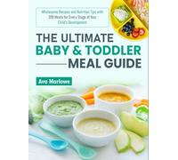 The Ultimate Baby & Toddler Meal Guide: Wholesome Recipes and Nutrition Tips with 200 Meals for Every Stage of Your Child’s Development