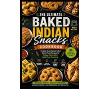 The Ultimate Baked Indian Snacks Cookbook: Healthy Oven-Baked Indian Street Food Recipes for Crispy, Flavorful & Guilt-Free Snacking