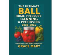 The Ultimate ball Home pressure canning & preserving 2025-2026: Carefully explained recipes good for you