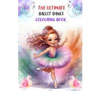 The Ultimate Ballet Dance Colouring Book: A Magical Collection of Elegant Ballerinas for Creative Little Artists: Graceful Ballet Dancers, Beautiful ... Experience for Girls Who Love to Dance!
