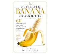 The Ultimate Banana Cookbook: 60 Delicious Recipes for Cakes, Breads, Smoothies, Snacks & Healthy Everyday Cooking