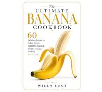 The Ultimate Banana Cookbook: 60 Delicious Recipes for Cakes, Breads, Smoothies, Snacks & Healthy Everyday Cooking