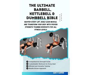 THE ULTIMATE BARBELL, KETTLEBELL & DUMBBELL BIBLE: Master Every Lift, Build Lean Muscle, and Transform Your Body with Proven Strength Training Workouts for All Fitness Levels