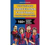 The Ultimate Barcelona Football Book For Kids And Teens: 160+ Fun, Surprising, And Educational Stories And Trivia Quizzes About Players And History (Soccer Books For Kids And Teens)