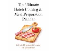 The Ultimate Batch Cooking and Meal Preparation Planner: A Step-By-Step Batch Cooking & Meal Planning System