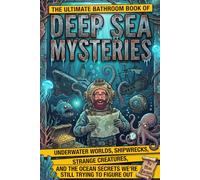 The Ultimate Bathroom Book of Deep Sea Mysteries: Underwater Worlds, Shipwrecks, Strange Creatures, and the Ocean Secrets We're Still Trying to Figure Out (Unusual Trivia & Crazy Facts)