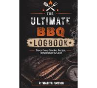 The Ultimate BBQ Logbook: Track Every Smoke, Recipe, Temperature & Cook
