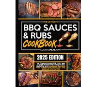 The Ultimate BBQ Sauces and Rubs Cookbook: The Complete Guide for Every BBQ Master | Honor the American BBQ Tradition With Homemade Sauces & Rubs to Keep Your Meats Juicy and Bursting With Flavor
