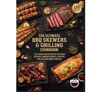 The Ultimate BBQ Skewers & Grilling Cookbook: 120 Flavor-Packed Recipes for Asian Skewers, Marinated Meats, Seafood, and Backyard BBQ Favorites