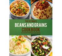 The Ultimate Beans and Grains Cookbook: Easy High-Protein Recipes for Beans, Lentils, Rice, Quinoa, Whole Grains, Plant-Based Cooking and Budget-Friendly Family Dinners.