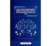 The Ultimate Beginner’s Guide to ChatGPT, GPT-4.5 and Making AI Work for You: A Beginner’s Guide to ChatGPT, GPT-4.5, and AI Tools for Learning Faster, Creating Smarter, and Earning Online