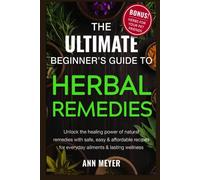 The Ultimate Beginner’s Guide to Herbal Remedies: Unlock the healing power of natural remedies with safe, easy and affordable recipes for everyday ailments and lasting wellness