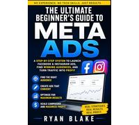 The Ultimate Beginner’s Guide to Meta Ads: A Step-by-Step System to Launch Facebook & Instagram Ads, Find Winning Audiences, and Turn Traffic into Profit