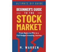 The Ultimate Beginner’s Guide to the Stock Market: From Basics to IPOs to a Full-fledged Investing Journey