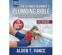 The Ultimate Beginner’s Plumbing Bible: A Comprehensive DIY Handbook for Modern Home Maintenance, Emergency Fixes, and Eco-Friendly Upgrades
