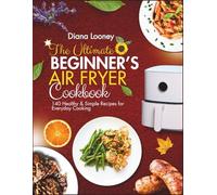 THE ULTIMATE BEGINNER'S AIR FRYER COOKBOOKS: 140 Healthy & Simple Recipes for Everyday