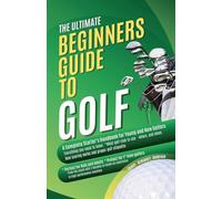 The Ultimate Beginners Guide To Golf: A Complete Starter's Handbook for Young and New Golfers