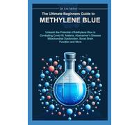 The Ultimate Beginners Guide to Methylene Blue: Unleash the Potential of Methylene Blue in Combating Covid-19, Malaria, Alzheimer's Disease, Mitochondrial Dysfunction, Boost Brain Function & More
