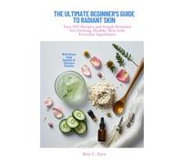 The Ultimate Beginner's Guide to Radiant Skin: Easy DIY Recipes and Simple Routines for Glowing, Healthy Skin with Everyday Ingredients