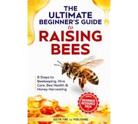 The Ultimate Beginner's Guide to Raising Bees: 8 Steps to Simple Beekeeping, Hive Management, Bee Health, and Harvesting Your Own Honey at Home (Ultimate Beginner's Guide to Raising Livestock Series)