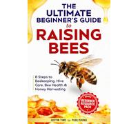 The Ultimate Beginner's Guide to Raising Bees: 8 Steps to Simple Beekeeping, Hive Management, Bee Health, and Harvesting Your Own Honey at Home (Ultimate Beginner's Guide to Raising Livestock Series)