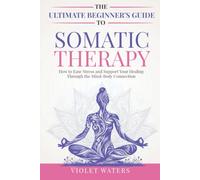 The Ultimate Beginner's Guide to Somatic Therapy: How to Ease Stress and Support Your Healing Through the Mind-Body Connection: 1 (Vitality Volumes)
