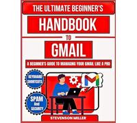 The Ultimate Beginner's Handbook To Gmail: A Beginner's Guide To Managing Your Gmail Like A Pro