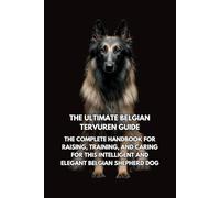 The Ultimate Belgian Tervuren Guide: The Complete Handbook for Raising, Training, and Caring for This Intelligent and Elegant Belgian Shepherd Dog