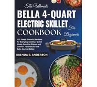 The Ultimate Bella 4-Quart Electric Skillet Cookbook for Beginners: 100 Easy & Flavorful Recipes for Everyday Cooking-Quick Meals, One-Pan Dishes, and Comfort Favorites for the Bella Electric Skillet