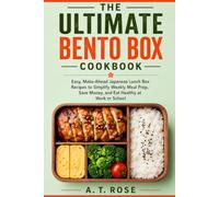 The Ultimate Bento Box Cookbook: Easy, Make-Ahead Japanese Lunch Box Recipes to Simplify Weekly Meal Prep, Save Money, and Eat Healthy at Work or School