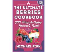 The Ultimate Berries Cookbook: 200 Ways to Enjoy Nature’s Treat: 200 Ways to Turn Berries into Irresistible Magic in Your Kitchen!