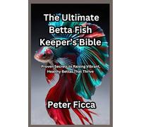 The Ultimate Betta Fish Keeper’s Bible: Proven Secrets to Raising Vibrant, Healthy Bettas That Thrive