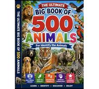 The Ultimate Big Book of 500 Animals: Identify, Learn & Explore 500 Amazing Animals from Around the World for Kids Ages 3-8