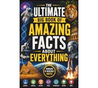 The Ultimate Big Book of Amazing Facts About Everything: Discover Incredible Facts About Science, Animals, History, Space, Technology, Nature, Earth, Human Body, Inventions, and Everyday Life