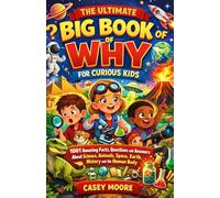 THE ULTIMATE BIG BOOK OF WHY FOR CURIOUS KIDS: 1001 Amazing Facts, Questions and Answers About Science, Animals, Space, Earth, History and the Human Body