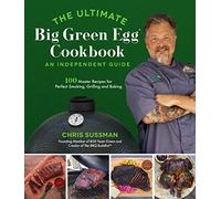 The Ultimate Big Green Egg Cookbook: An Independent Guide: 100 Master Recipes for Perfect Smoking, Grilling and Baking