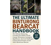 THE ULTIMATE BINTURONG BEARCAT HANDBOOK: The Ultimate Binturong, Unveiling the Hidden World, Canopy Adventures, Ecological Significance, Survival ... Promise of Asia’s Mysterious Bearcat