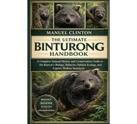 THE ULTIMATE BINTURONG HANDBOOK: A Complete Natural History and Conservation Guide to the Bearcat’s Biology, Behavior, Habitat Ecology, and Captive Welfare Standards
