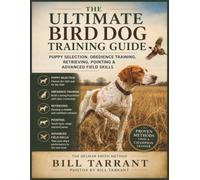 The Ultimate Bird Dog Training Guide: Puppy Selection, Obedience Training, Retrieving, Pointing & Advanced Field Skills