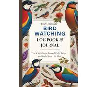 The Ultimate Bird Watching Log Book & Journal: Track Sightings, Record Field Trips, and Build Your Life List