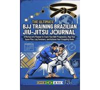 The Ultimate BJJ Training Logbook and Brazilian Jiu-Jitsu Journal: A Martial Arts Planner to Track Your Belt Progression, Map Your Game Plan, Log Seminars, and Achieve Your Grappling Goals