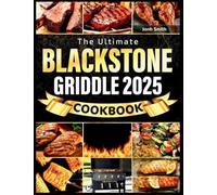 The Ultimate Blackstone Griddle Cookbook 2025: Fast, Mouthwatering & Easy-to-Follow Recipes with Essential Tips to Master Your Outdoor Gas Griddle From Breakfast to Dinner