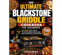 The Ultimate Blackstone Griddle Cookbook for Beginners: Easy & Delicious Recipes to Master Flat Top Grilling, Outdoor Cooking, Camping, Hibachi, Backyard BBQs & Crowd-Pleasing Meals