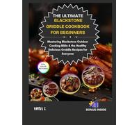 THE ULTIMATE BLACKSTONE GRIDDLE COOKBOOK FOR BEGINNERS: Mastering Blackstone Outdoor Cooking Bible & the Healthy Delicious Griddle Recipes for Everyone