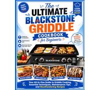 The Ultimate Blackstone Griddle Cookbook for Beginners: Your All-in-One Guide to Griddle Cooking, Essential Techniques, Maintenance Tips, and Mouthwatering Recipes