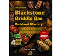 The Ultimate Blackstone Griddle Gas Cookbook Mastery: 2000+ Quick & Delicious Recipes - Pancakes, Smash Burgers, Fajitas, Shrimp Skewers, Steaks, ... with Pro Tips and a 30-Day Meal Plan